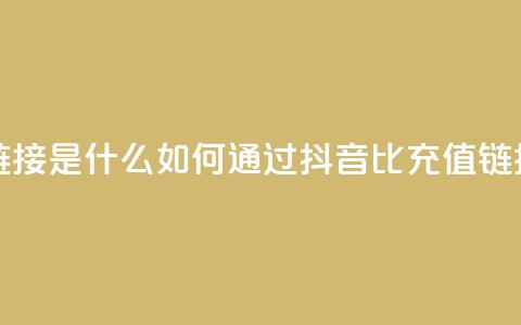 抖音1比1充值链接是什么 - 如何通过抖音1比1充值链接充值。  第1张