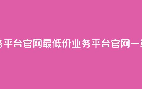 全网最低价业务平台官网(最低价业务平台官网一站式服务) 第1张 全网最低价业务平台官网(最低价业务平台官网一站式服务) 第1张