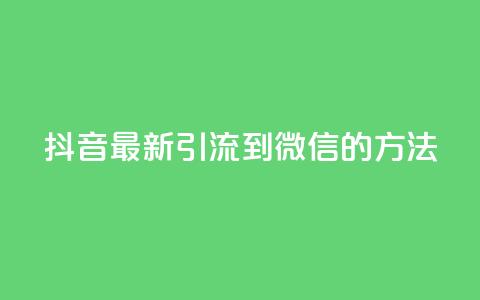 抖音最新引流到微信的方法 - 抖音引流微信的最新技巧分享~  第1张