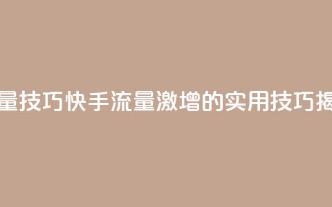 快手涨流量技巧 - 快手流量激增的实用技巧揭秘! 第1张 快手涨流量技巧 - 快手流量激增的实用技巧揭秘! 第1张