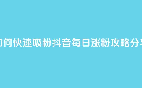 如何快速吸粉?抖音每日涨粉攻略分享 第1张 如何快速吸粉?抖音每日涨粉攻略分享 第1张