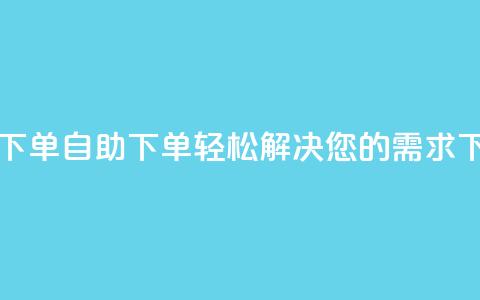 0.5自助下单 - 自助下单	，轻松解决您的需求!  第1张