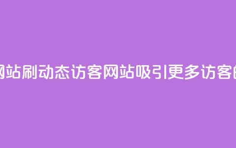 刷QQ动态访客网站 - 刷QQ动态访客网站:吸引更多访客的秘诀~  第1张 刷QQ动态访客网站 - 刷QQ动态访客网站:吸引更多访客的秘诀~  第1张