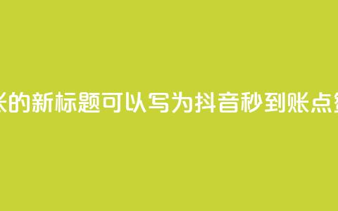 抖音点赞秒到账的新标题可以写为抖音秒到账点赞速速来  第1张