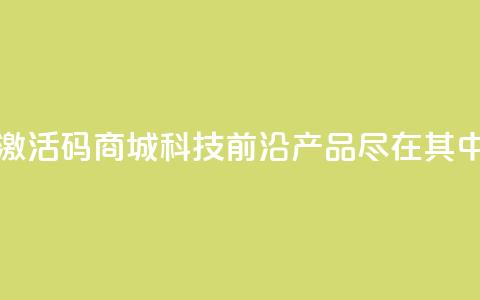 黑科技激活码商城——科技前沿产品尽在其中  第1张