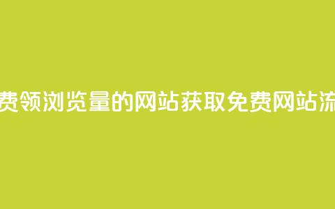 免费领浏览量的网站(获取免费网站流量)  第1张 免费领浏览量的网站(获取免费网站流量)  第1张