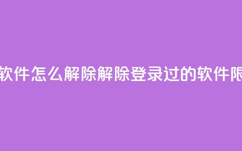qq登录过的软件怎么解除(解除QQ登录过的软件限制) 第1张 qq登录过的软件怎么解除(解除QQ登录过的软件限制) 第1张