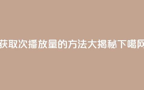 获取1000次播放量的方法大揭秘  第1张