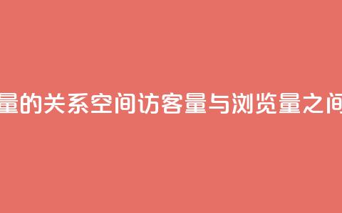 qq空间访客量与浏览量的关系 - qq空间访客量与浏览量之间的联系揭秘!  第1张