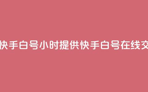 24小时在线出售快手白号 - 24小时提供快手白号在线交易服务~ 第1张 24小时在线出售快手白号 - 24小时提供快手白号在线交易服务~ 第1张