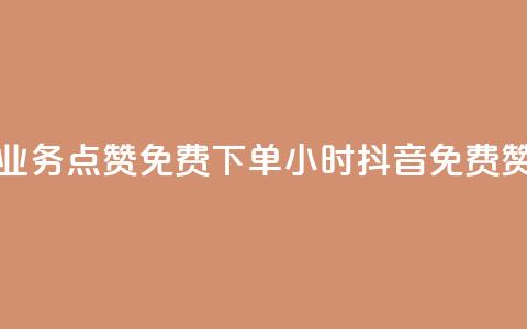 抖音业务点赞免费下单24小时(抖音免费赞24小时)  第1张 抖音业务点赞免费下单24小时(抖音免费赞24小时)  第1张