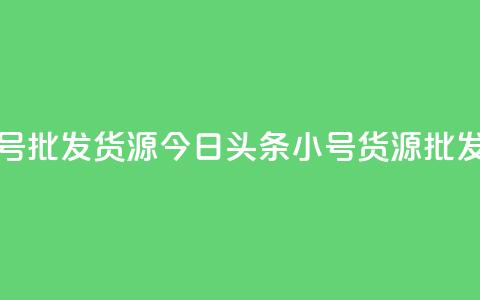 今日头条小号批发货源(今日头条小号货源批发渠道)  第1张 今日头条小号批发货源(今日头条小号货源批发渠道)  第1张