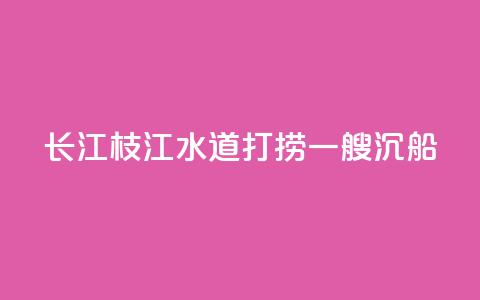 长江枝江水道打捞一艘沉船  第1张 长江枝江水道打捞一艘沉船  第1张