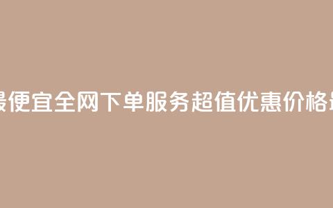 全网下单业务最便宜 - 全网下单服务超值优惠 价格最低保障~  第1张