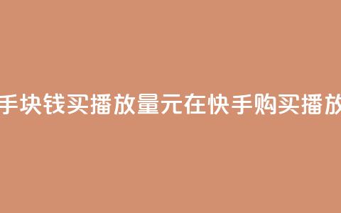 快手1块钱买播放量(1元在快手购买播放量)  第1张 快手1块钱买播放量(1元在快手购买播放量)  第1张