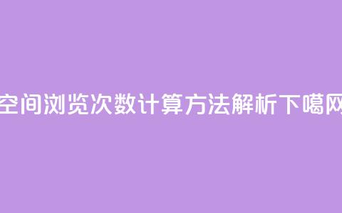 空间浏览次数计算方法解析  第1张 空间浏览次数计算方法解析  第1张