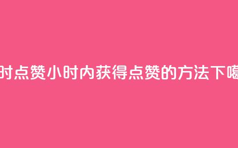 24小时点赞(24小时内获得点赞的方法)  第1张 24小时点赞(24小时内获得点赞的方法)  第1张