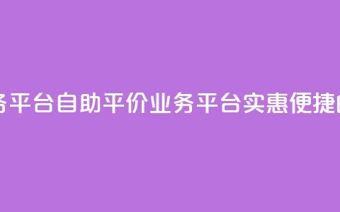 自助低价业务平台 - 自助平价业务平台:实惠便捷的选择~  第1张 自助低价业务平台 - 自助平价业务平台:实惠便捷的选择~  第1张
