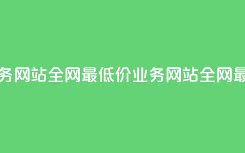 全网最低价业务网站(全网最低价业务网站 → 全网最优惠业务网站) 第1张 全网最低价业务网站(全网最低价业务网站 → 全网最优惠业务网站) 第1张