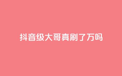 抖音60级大哥真刷了2000万吗,抖音钻石充值哪里买最便宜 - 子潇网络低价自助下单 QQ空间自助下单24小时平台  第1张