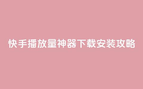 快手播放量神器下载安装攻略 第1张 快手播放量神器下载安装攻略 第1张