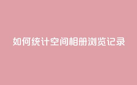 如何统计QQ空间相册浏览记录 第1张 如何统计QQ空间相册浏览记录 第1张