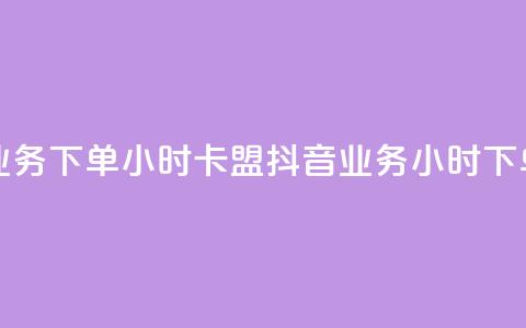 抖音业务下单24小时卡盟(抖音业务24小时下单服务)  第1张