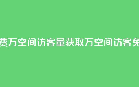 免费1万qq空间访客量(获取1万QQ空间访客免费)  第1张