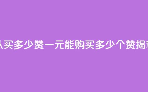 一元可以买多少赞 - 一元能购买多少个赞揭秘~ 第1张 一元可以买多少赞 - 一元能购买多少个赞揭秘~ 第1张