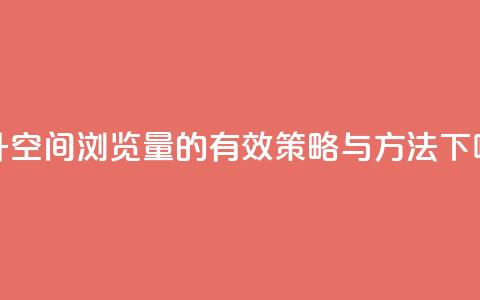 提升QQ空间浏览量的有效策略与方法  第1张