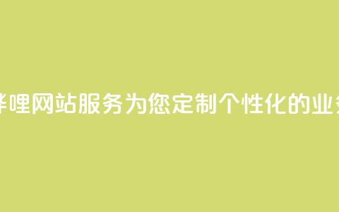 哔哩哔哩网站服务:为您定制个性化的业务平台 第1张 哔哩哔哩网站服务:为您定制个性化的业务平台 第1张