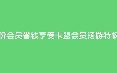 卡盟低价会员 - 省钱享受卡盟会员畅游特权!  第1张 卡盟低价会员 - 省钱享受卡盟会员畅游特权!  第1张