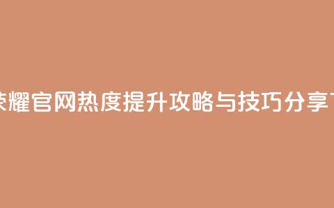 王者荣耀官网热度提升攻略与技巧分享 第1张 王者荣耀官网热度提升攻略与技巧分享 第1张