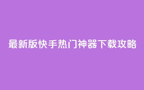 最新版快手热门神器下载攻略 第1张 最新版快手热门神器下载攻略 第1张