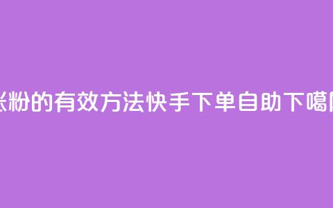 涨粉的有效方法 - 快手下单自助 第1张 涨粉的有效方法 - 快手下单自助 第1张