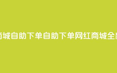 网红商城自助下单app(自助下单网红商城App全新体验)  第1张 网红商城自助下单app(自助下单网红商城App全新体验)  第1张