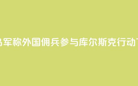 被俘乌军称外国佣兵参与库尔斯克行动  第1张 被俘乌军称外国佣兵参与库尔斯克行动  第1张