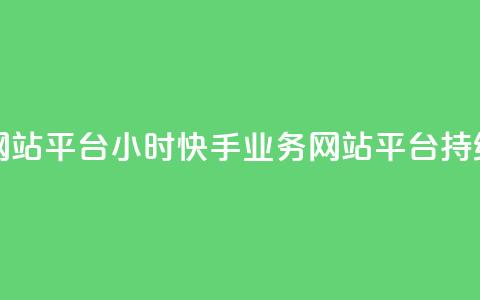快手业务网站平台24小时(快手业务网站平台持续24小时运营)  第1张