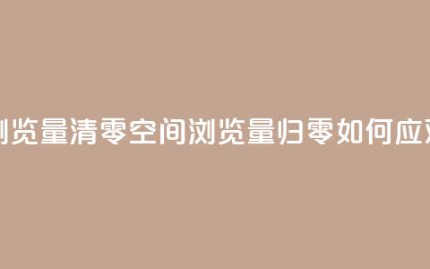 qq空间总浏览量清零 - qq空间浏览量归零：如何应对？~  第1张