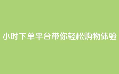 24小时下单平台dy带你轻松购物体验  第1张