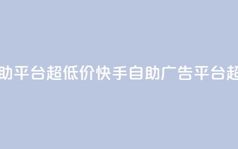快手业务低价自助平台超低价 - 快手自助广告平台超低价优惠! 第1张 快手业务低价自助平台超低价 - 快手自助广告平台超低价优惠! 第1张