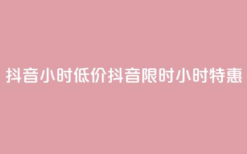 抖音24小时低价(抖音限时24小时特惠)  第1张
