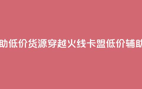 穿越火线卡盟辅助低价货源(穿越火线卡盟低价辅助货源揭秘) 第1张 穿越火线卡盟辅助低价货源(穿越火线卡盟低价辅助货源揭秘) 第1张