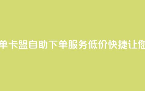 卡盟低价自助下单 - 卡盟自助下单服务，低价快捷	，让您事半功倍！!  第1张