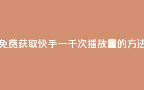 免费获取快手一千次播放量的方法 第1张 免费获取快手一千次播放量的方法 第1张