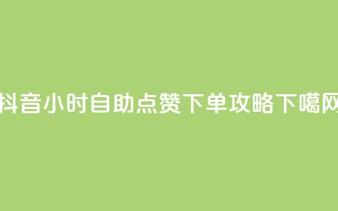 抖音24小时自助点赞下单攻略  第1张 抖音24小时自助点赞下单攻略  第1张