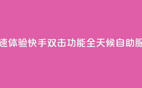 快速体验快手双击功能全天候自助服务  第1张