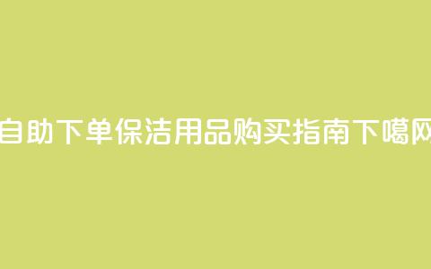 自助下单dy - DIY保洁用品购买指南! 第1张 自助下单dy - DIY保洁用品购买指南! 第1张