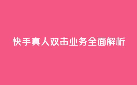 快手真人双击业务全面解析  第1张 快手真人双击业务全面解析  第1张