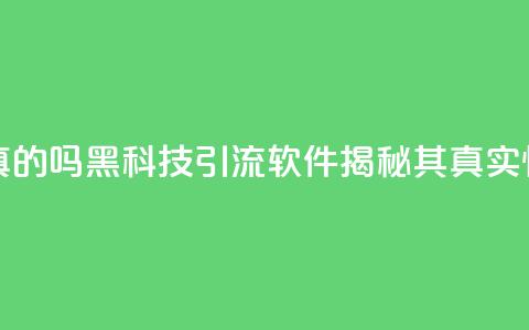 黑科技引流软件是真的吗 - 黑科技引流软件揭秘其真实性与效果分析~ 第1张 黑科技引流软件是真的吗 - 黑科技引流软件揭秘其真实性与效果分析~ 第1张